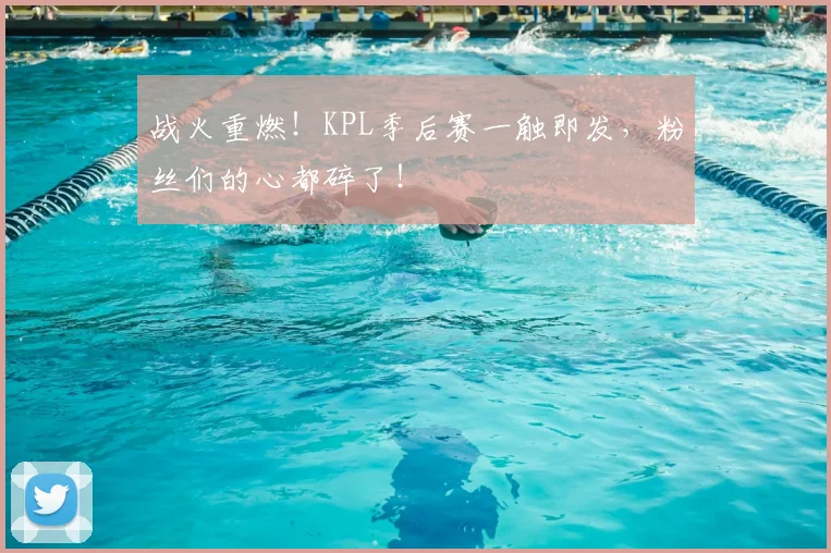 战火重燃！KPL季后赛一触即发，粉丝们的心都碎了！