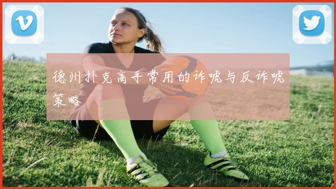 德州扑克高手常用的诈唬与反诈唬策略