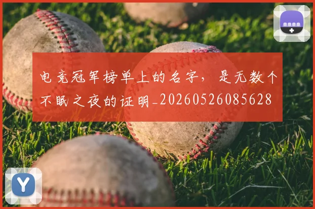 电竞冠军榜单上的名字,是无数个不眠之夜的证明_20260526085628