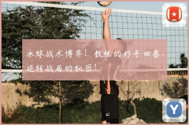冰球战术博弈！教练的妙手回春，逆转战局的秘密！