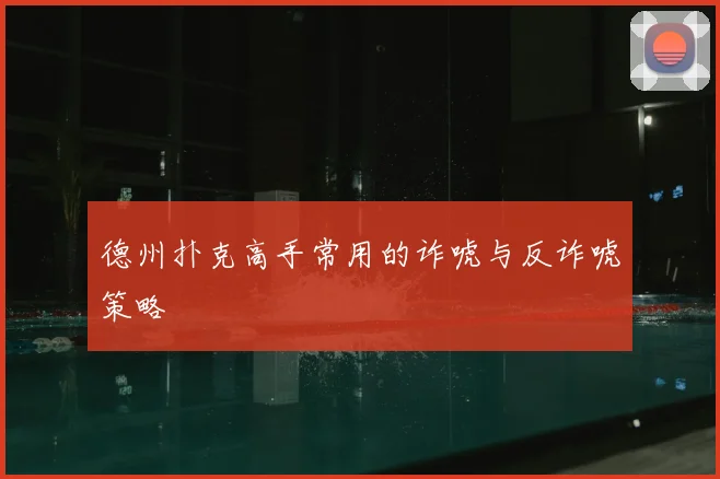 德州扑克高手常用的诈唬与反诈唬策略