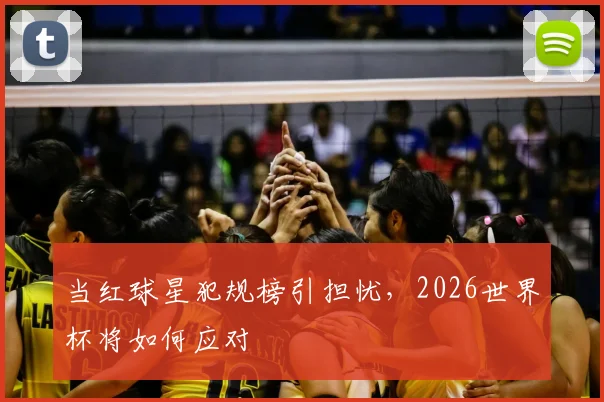 当红球星犯规榜引担忧，2026世界杯将如何应对