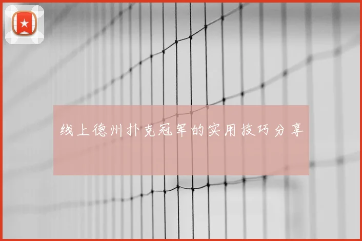 线上德州扑克冠军的实用技巧分享