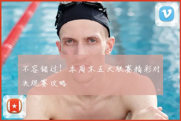 不容错过！本周末五大联赛精彩对决观赛攻略