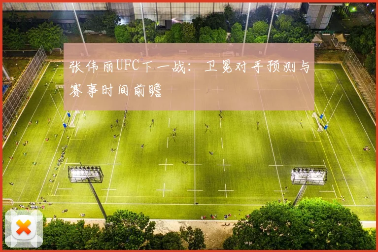 张伟丽UFC下一战：卫冕对手预测与赛事时间前瞻
