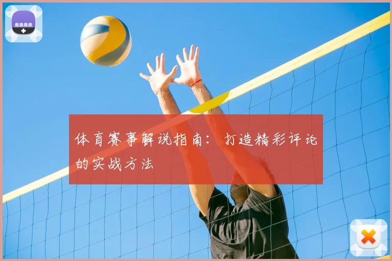 体育赛事解说指南：打造精彩评论的实战方法