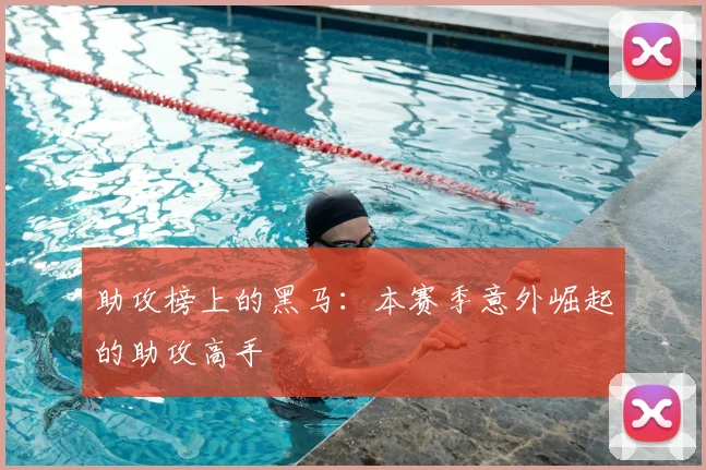 助攻榜上的黑马：本赛季意外崛起的助攻高手