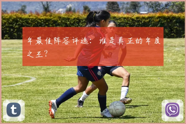 年最佳阵容评选：谁是真正的年度之王？