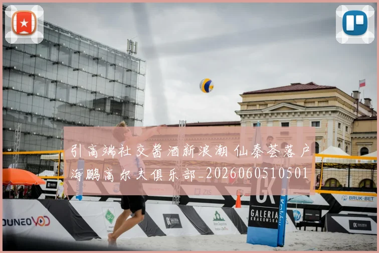 引高端社交酱酒新浪潮 仙秦荟落户海鹏高尔夫俱乐部_20260605105019