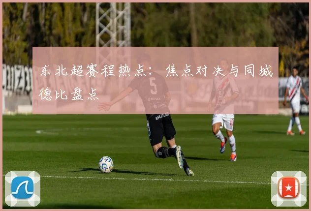 东北超赛程热点：焦点对决与同城德比盘点