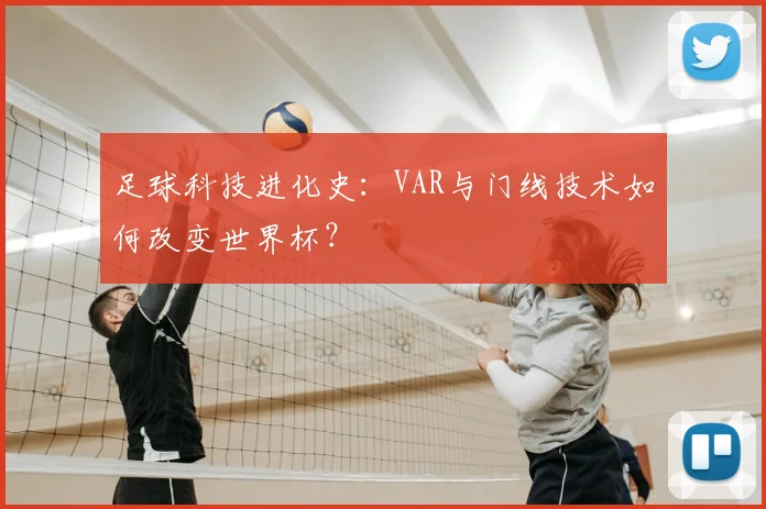 足球科技进化史：VAR与门线技术如何改变世界杯？