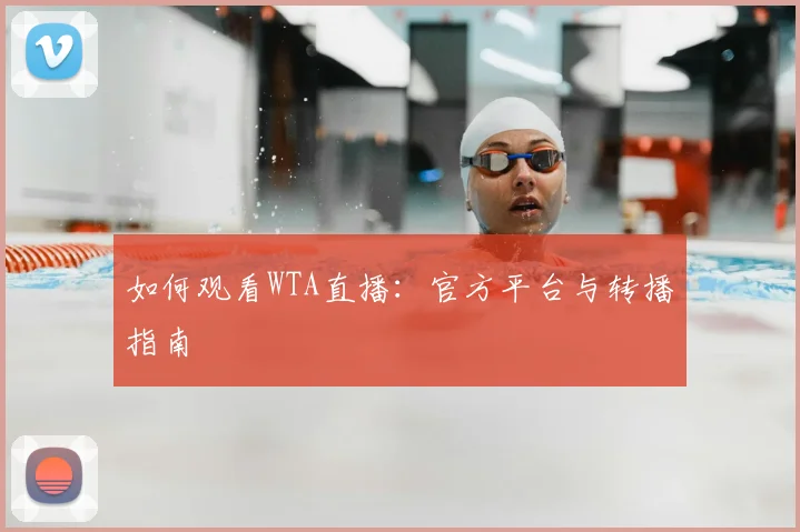 如何观看WTA直播：官方平台与转播指南
