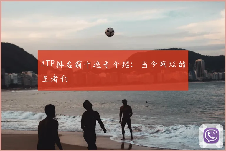 ATP排名前十选手介绍：当今网坛的王者们
