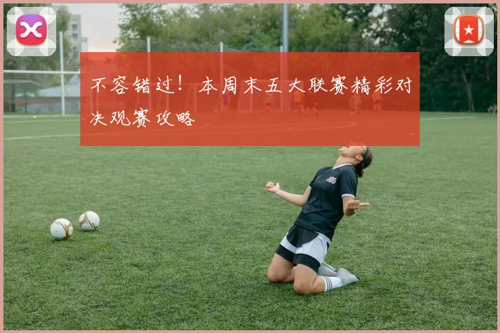 不容错过！本周末五大联赛精彩对决观赛攻略