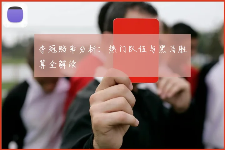 夺冠赔率分析：热门队伍与黑马胜算全解读