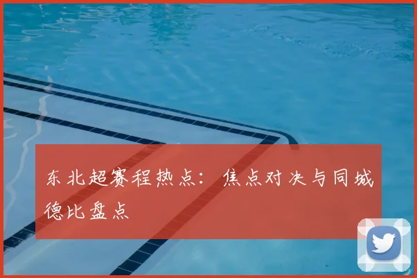 东北超赛程热点：焦点对决与同城德比盘点