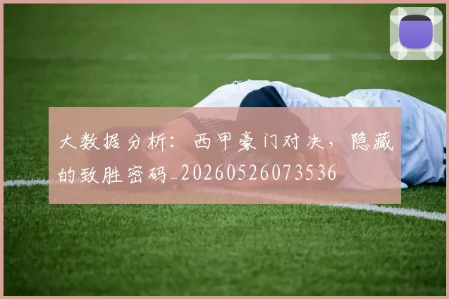 大数据分析：西甲豪门对决，隐藏的致胜密码_20260526073536