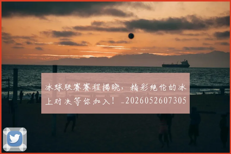 冰球联赛赛程揭晓,精彩绝伦的冰上对决等你加入!_20260526073051
