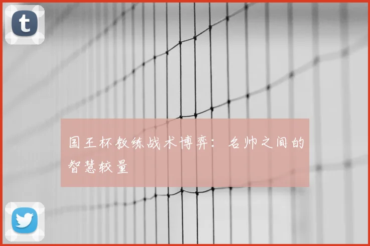国王杯教练战术博弈:名帅之间的智慧较量