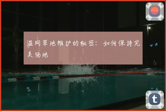 温网草地维护的秘密：如何保持完美场地