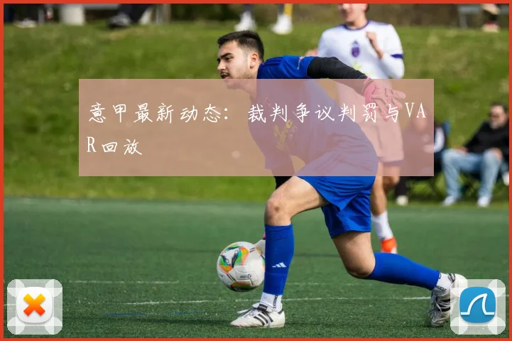 意甲最新动态：裁判争议判罚与VAR回放