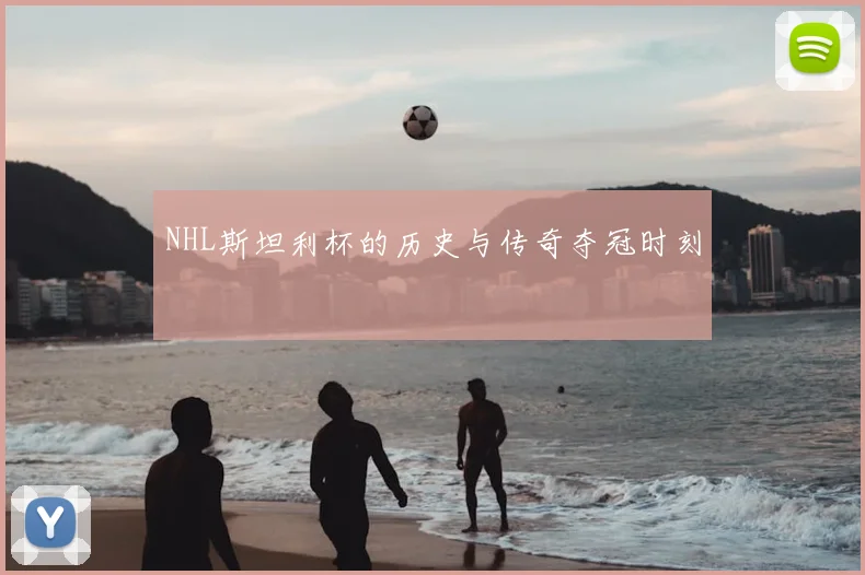 NHL斯坦利杯的历史与传奇夺冠时刻