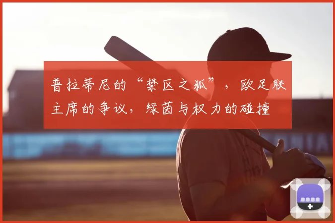 普拉蒂尼的“禁区之狐”，欧足联主席的争议，绿茵与权力的碰撞