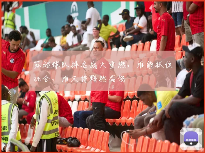 苏超球队排名战火重燃，谁能抓住机会，谁又将黯然离场